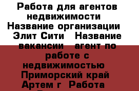 Работа для агентов недвижимости › Название организации ­ Элит-Сити › Название вакансии ­ агент по работе с недвижимостью - Приморский край, Артем г. Работа » Вакансии   . Приморский край,Артем г.